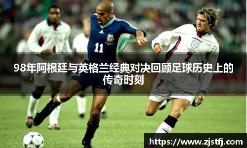 98年阿根廷与英格兰经典对决回顾足球历史上的传奇时刻