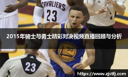 2015年骑士与勇士精彩对决视频直播回顾与分析