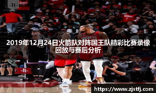 2019年12月24日火箭队对阵国王队精彩比赛录像回放与赛后分析