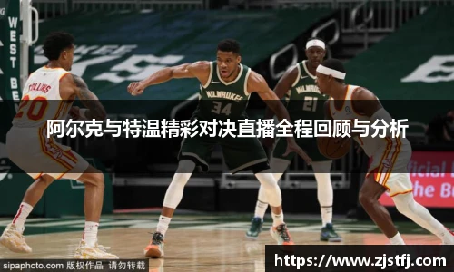 阿尔克与特温精彩对决直播全程回顾与分析