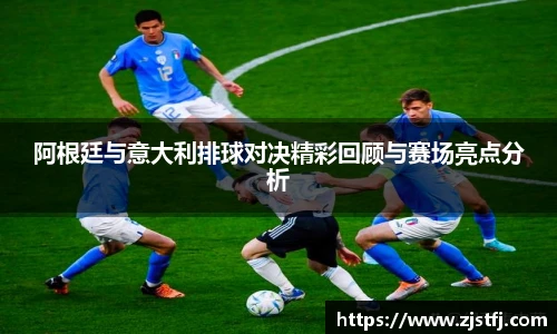 阿根廷与意大利排球对决精彩回顾与赛场亮点分析