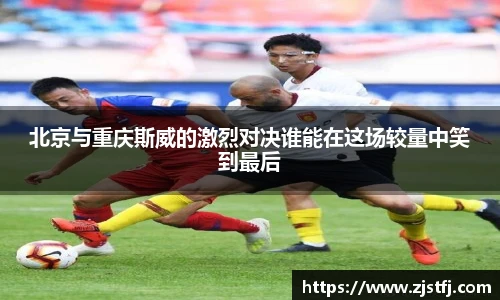 北京与重庆斯威的激烈对决谁能在这场较量中笑到最后