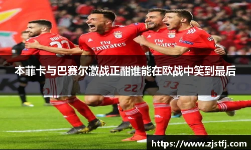 本菲卡与巴赛尔激战正酣谁能在欧战中笑到最后