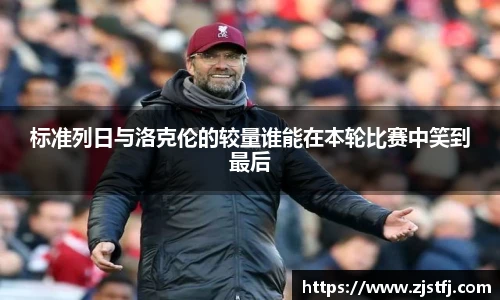 标准列日与洛克伦的较量谁能在本轮比赛中笑到最后